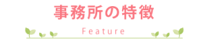 事務所の特徴 - feature -