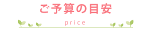 ご予算の目安 -price-