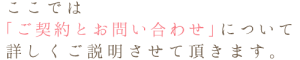 ここでは「ご契約とお問い合わせ」について詳しくご説明させて頂きます。