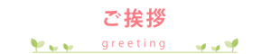 ご挨拶 -greeting-